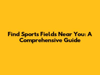 Find Sports Fields Near You: A Comprehensive Guide