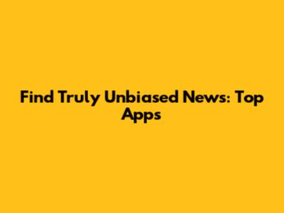 Find Truly Unbiased News: Top Apps