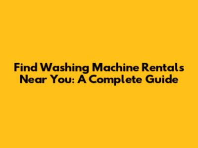 Find Washing Machine Rentals Near You: A Complete Guide