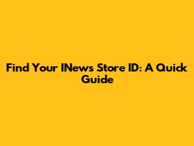 Find Your INews Store ID: A Quick Guide