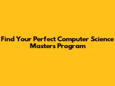 Find Your Perfect Computer Science Master's Program