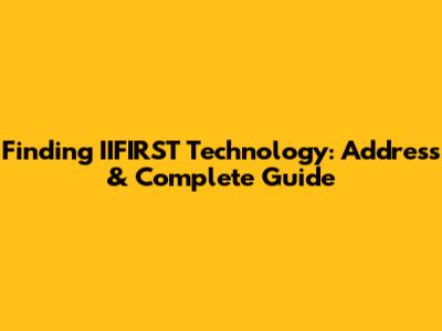 Finding IIFIRST Technology: Address & Complete Guide