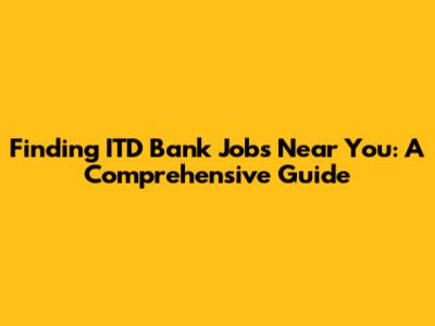 Finding ITD Bank Jobs Near You: A Comprehensive Guide