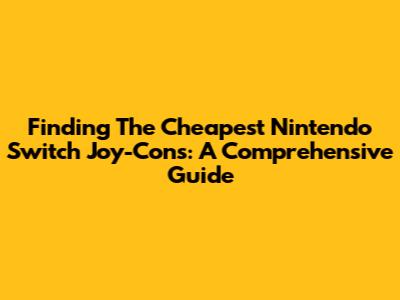 Finding The Cheapest Nintendo Switch Joy-Cons: A Comprehensive Guide