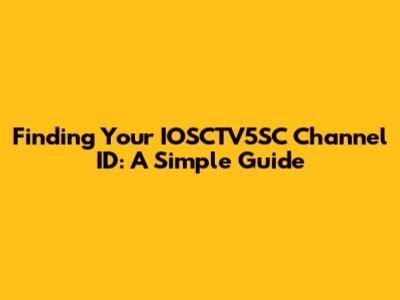 Finding Your IOSCTV5SC Channel ID: A Simple Guide
