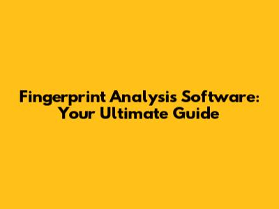 Fingerprint Analysis Software: Your Ultimate Guide
