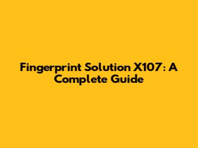 Fingerprint Solution X107: A Complete Guide