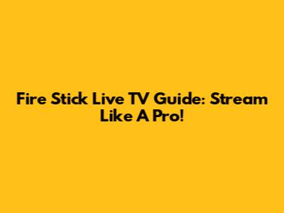 Fire Stick Live TV Guide: Stream Like A Pro!