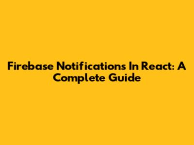 Firebase Notifications In React: A Complete Guide