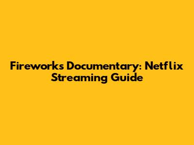 Fireworks Documentary: Netflix Streaming Guide