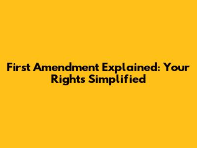 First Amendment Explained: Your Rights Simplified