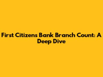 First Citizens Bank Branch Count: A Deep Dive
