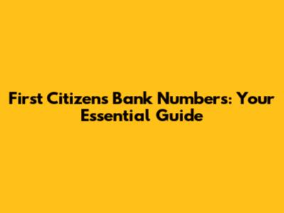 First Citizens Bank Numbers: Your Essential Guide