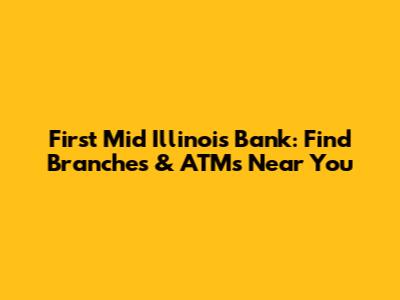 First Mid Illinois Bank: Find Branches & ATMs Near You