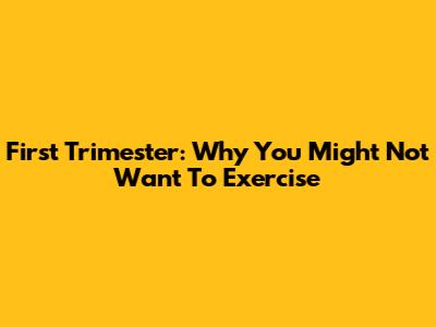 First Trimester: Why You Might Not Want To Exercise