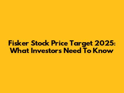Fisker Stock Price Target 2025: What Investors Need To Know