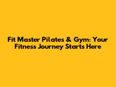 Fit Master Pilates & Gym: Your Fitness Journey Starts Here