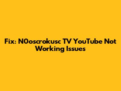 Fix: N0oscrokusc TV YouTube Not Working Issues