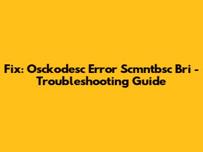 Fix: Osckodesc Error Scmntbsc Bri - Troubleshooting Guide