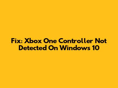 Fix: Xbox One Controller Not Detected On Windows 10