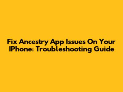 Fix Ancestry App Issues On Your IPhone: Troubleshooting Guide