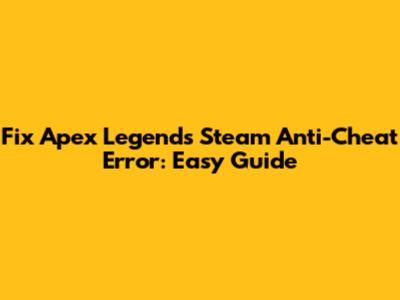 Fix Apex Legends Steam Anti-Cheat Error: Easy Guide