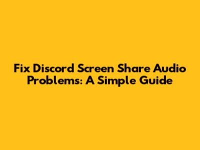 Fix Discord Screen Share Audio Problems: A Simple Guide