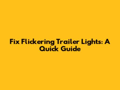 Fix Flickering Trailer Lights: A Quick Guide