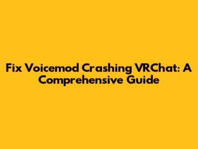 Fix Voicemod Crashing VRChat: A Comprehensive Guide