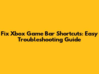 Fix Xbox Game Bar Shortcuts: Easy Troubleshooting Guide