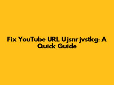 Fix YouTube URL Ujsnrjvstkg: A Quick Guide