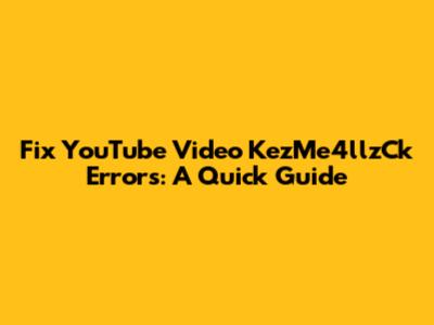 Fix YouTube Video KezMe4llzCk Errors: A Quick Guide