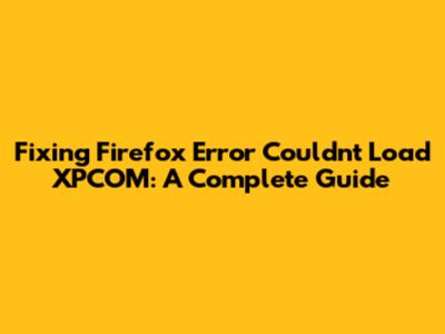 Fixing 'Firefox Error Couldn't Load XPCOM': A Complete Guide