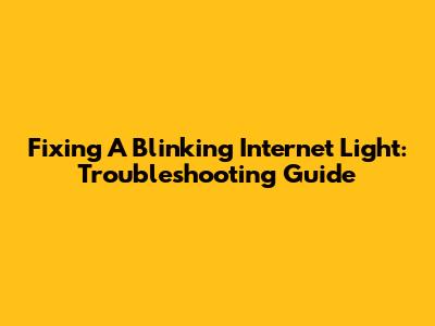 Fixing A Blinking Internet Light: Troubleshooting Guide