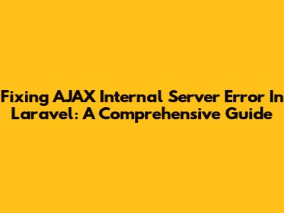 Fixing AJAX Internal Server Error In Laravel: A Comprehensive Guide