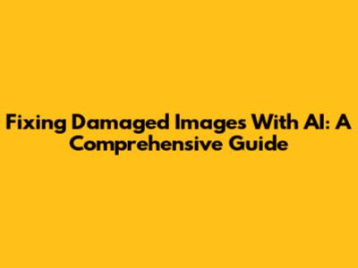 Fixing Damaged Images With AI: A Comprehensive Guide