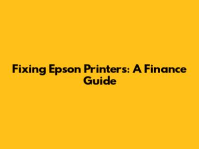Fixing Epson Printers: A Finance Guide