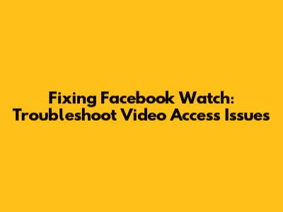 Fixing Facebook Watch: Troubleshoot Video Access Issues