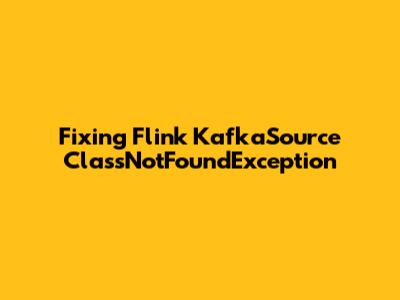Fixing Flink KafkaSource ClassNotFoundException