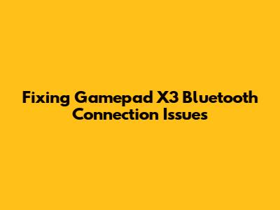 Fixing Gamepad X3 Bluetooth Connection Issues