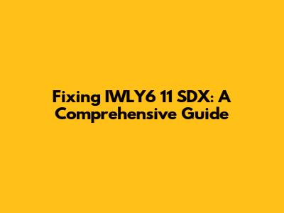 Fixing IWLY6 11 SDX: A Comprehensive Guide