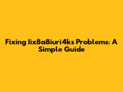 Fixing Iix8a8iuri4ks Problems: A Simple Guide