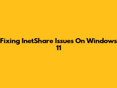 Fixing InetShare Issues On Windows 11