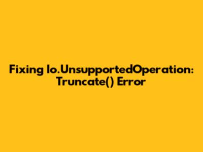 Fixing Io.UnsupportedOperation: Truncate() Error