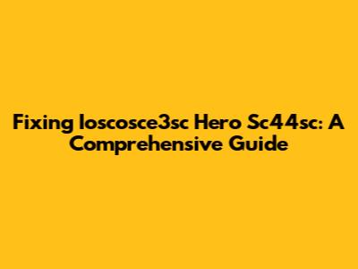 Fixing Ioscosce3sc Hero Sc44sc: A Comprehensive Guide