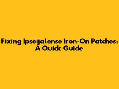 Fixing Ipseijalense Iron-On Patches: A Quick Guide
