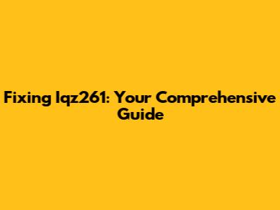 Fixing Iqz261: Your Comprehensive Guide