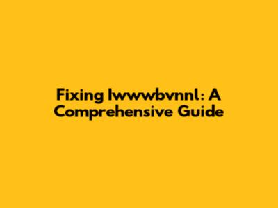 Fixing Iwwwbvnnl: A Comprehensive Guide