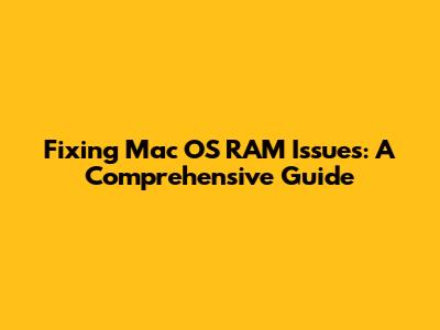 Fixing Mac OS RAM Issues: A Comprehensive Guide