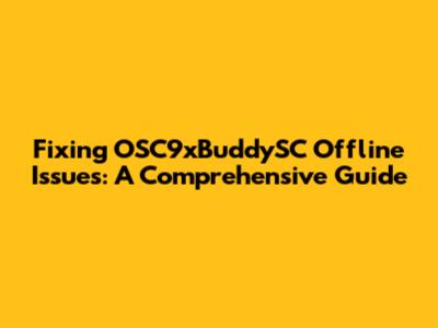 Fixing OSC9xBuddySC Offline Issues: A Comprehensive Guide